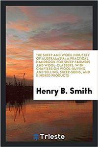 Sheep and Wool Industry of Australasia; A Practical Handbook for Sheep Farmers and Wool-Classers, with Chapters on Wool-Buying and Selling, Sheep-Skins, and Kindred Products