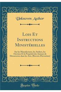 Lois Et Instructions Ministérielles: Sur les Manufactures, les Ateliers, les Ouvriers Et la Propriété des Auteurs de Découvertes dans les Arts, (Brevets d'Invention) (Classic Reprint)