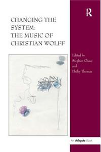 Changing the System: The Music of Christian Wolff: The Music of Christian Wolff
