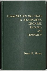 Communication and Power in Organizations: Discourse, Ideology, and Domination (People, Communication, Organization)