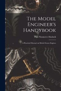 Model Engineer's Handybook: A Practical Manual on Model Steam Engines