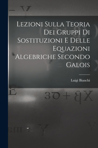 Lezioni sulla teoria dei gruppi di sostituzioni e delle equazioni algebriche secondo Galois
