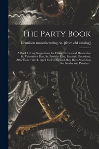 The Party Book; a Book Giving Suggestions for Home Parties and Dances for St. Valentine's day, St. Patrick's day, Patriotic Occasions, After Easter Week, April Fool's day and May day; Also Ideas for Booths and Parades ..
