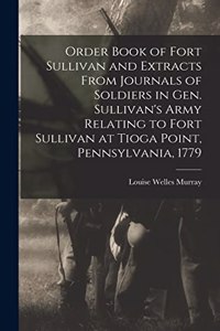 Order Book of Fort Sullivan and Extracts From Journals of Soldiers in Gen. Sullivan's Army Relating to Fort Sullivan at Tioga Point, Pennsylvania, 1779