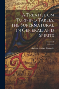 Treatise on Turning Tables, the Supernatural in General, and Spirits; Volume 1