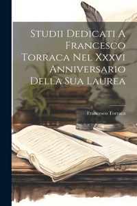 Studii Dedicati A Francesco Torraca Nel Xxxvi Anniversario Della Sua Laurea