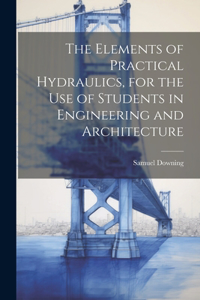 Elements of Practical Hydraulics, for the use of Students in Engineering and Architecture