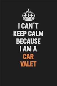 I Can't Keep Calm Because I Am A Car Valet