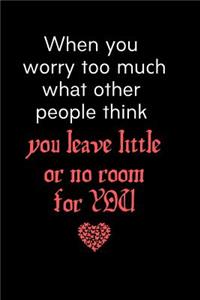 When you worry too much what other people think you leave little or no room for YOU