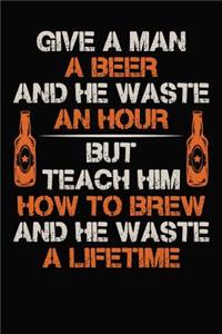 Give A Man A Beer And He Waste An Hour But Teach Him To Brew And He Waste A Lifetime