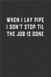 When I Lay Pipe I Don't Stop Til the Job is Done
