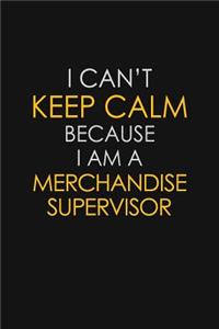 I Can't Keep Calm Because I Am A Merchandise Supervisor