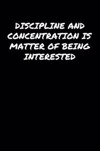 Discipline and Concentration Is Matter Of Being Interested