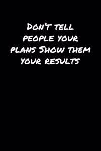 Don't Tell People Your Plans Show Them Your Results