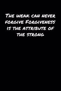 The Weak Can Never Forgive Forgiveness Is The Attribute Of The Strong