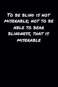 To Be Blind Is Not Miserable Not To Be Able To Bear Blindness That Is Miserable