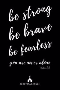 be strong be brave be fearless you are never alone Joshua 1