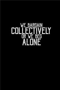 We bargain collectively or we beg alone