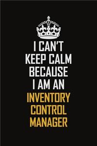 I Can't Keep Calm Because I Am An Inventory Control Manager