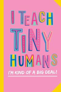 I Teach Tiny Humans - I'm Kind of a Big Deal