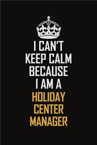 I Can't Keep Calm Because I Am A Holiday Center Manager