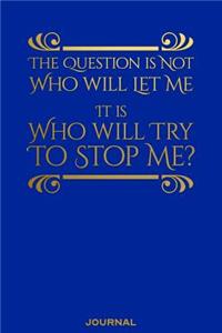 The Question Is Not Who Will Let Me It is Who WIll Try to Stop Me Journal