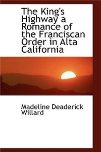The King's Highway a Romance of the Franciscan Order in Alta California