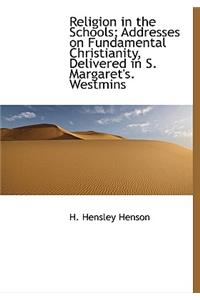 Religion in the Schools; Addresses on Fundamental Christianity, Delivered in S. Margaret's. Westmins