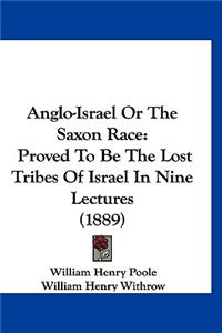 Anglo-Israel Or The Saxon Race: Proved To Be The Lost Tribes Of Israel In Nine Lectures (1889)