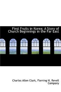 First Fruits in Korea; A Story of Church Beginnings in the Far East
