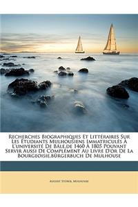 Recherches Biographiques Et Littéraires Sur Les Étudiants Mulhousiens Immatriculés À L'université De Bâle, de 1460 À 1805 Pouvant Servir Aussi De Complément Au Livre D'or De La Bourgeoisie, bürgerbuch De Mulhouse