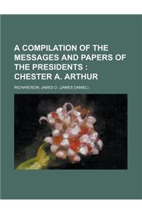 A Compilation of the Messages and Papers of the Presidents; Chester A. Arthur