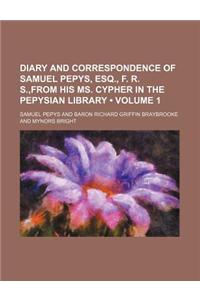 Diary and Correspondence of Samuel Pepys, Esq., F. R. S., from His Ms. Cypher in the Pepysian Library (Volume 1)