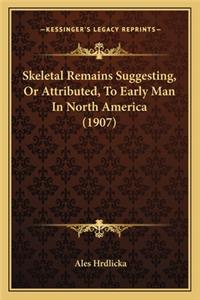 Skeletal Remains Suggesting, or Attributed, to Early Man in Skeletal Remains Suggesting, or Attributed, to Early Man in North America (1907) North America (1907)