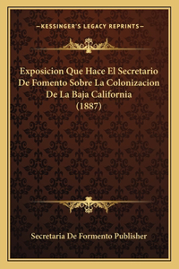 Exposicion Que Hace El Secretario De Fomento Sobre La Colonizacion De La Baja California (1887)