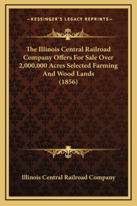 The Illinois Central Railroad Company Offers For Sale Over 2,000,000 Acres Selected Farming And Wood Lands (1856)