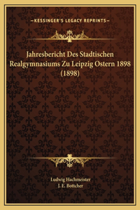 Jahresbericht Des Stadtischen Realgymnasiums Zu Leipzig Ostern 1898 (1898)