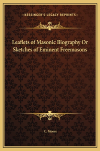 Leaflets of Masonic Biography Or Sketches of Eminent Freemasons