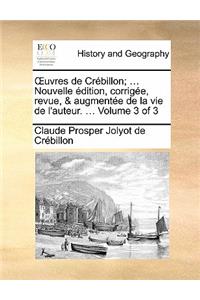 Uvres de Crebillon; ... Nouvelle Edition, Corrigee, Revue, & Augmentee de La Vie de L'Auteur. ... Volume 3 of 3