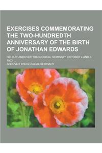 Exercises Commemorating the Two-Hundredth Anniversary of the Birth of Jonathan Edwards; Held at Andover Theological Seminary, October 4 and 5, 1903