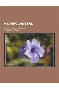 A Dark Lantern; A Story with a Prologue