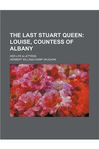 The Last Stuart Queen; Louise, Countess of Albany. Her Life & Letters