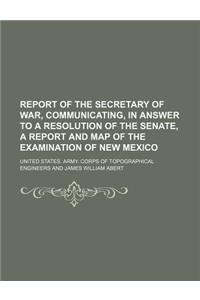 Report of the Secretary of War, Communicating, in Answer to a Resolution of the Senate, a Report and Map of the Examination of New Mexico