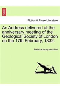 An Address Delivered at the Anniversary Meeting of the Geological Society of London on the 17th February, 1832.