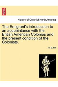 The Emigrant's Introduction to an Acquaintance with the British American Colonies and the Present Condition of the Colonists.