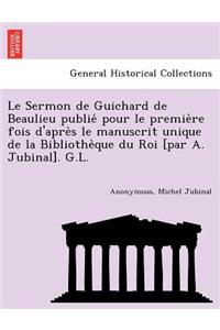 Le Sermon de Guichard de Beaulieu publie&#769; pour le premie&#768;re fois d'apre&#768;s le manuscrit unique de la Bibliothe&#768;que du Roi [par A. Jubinal]. G.L.