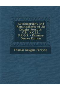 Autobiography and Reminiscences of Sir Douglas Forsyth, C.B., K.C.S.I., F.R.G.S.