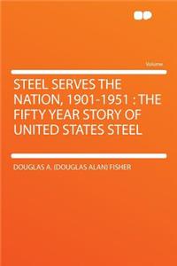 Steel Serves the Nation, 1901-1951: The Fifty Year Story of United States Steel
