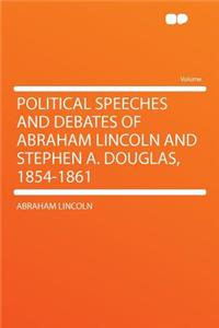 Political Speeches and Debates of Abraham Lincoln and Stephen A. Douglas, 1854-1861