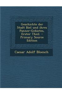 Geschichte Der Stadt Biel Und Ihres Panner-Gebietes, Erster Theil. - Primary Source Edition